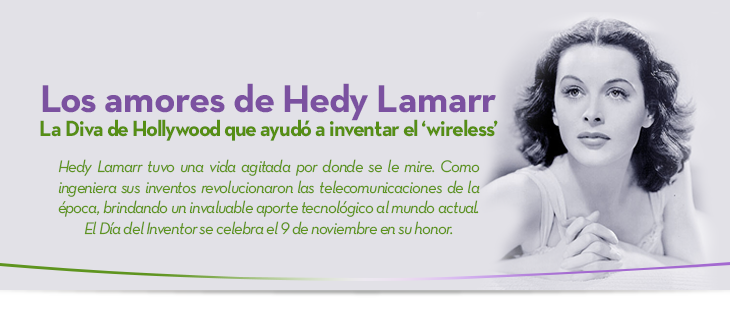 Los amores de Hedy Lamarr La Diva de Hollywood que ayud a inventar el wireless  Hedy Lamarr tuvo una vida agitada por donde se le mire. Como ingeniera sus inventos revolucionaron las telecomunicaciones de la poca, brindando un invaluable aporte tecnolgico al mundo actual. El Da del Inventor se celebra el 9 de noviembre en su honor.